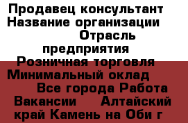 Продавец-консультант › Название организации ­ Mango › Отрасль предприятия ­ Розничная торговля › Минимальный оклад ­ 20 000 - Все города Работа » Вакансии   . Алтайский край,Камень-на-Оби г.